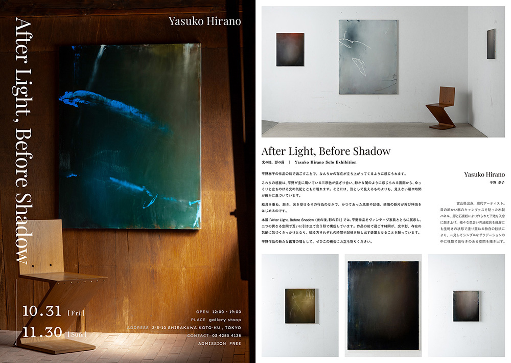 <h3>After Light, Before Shadow</h3><p>光の後、影の前 | Yasuko Hirano Solo Exhibition</p> 会期:2025年10月31日(金)〜 11月30日(日) 会場:gallery stoop 1F B Floor + 2F B Floor 住所:東京都江東区白川2-5-108 営業時間:12:00 - 19:00 定休日:月・火・水曜 お問い合わせ:03 4285 4128